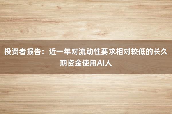 投资者报告：近一年对流动性要求相对较低的长久期资金使用AI人