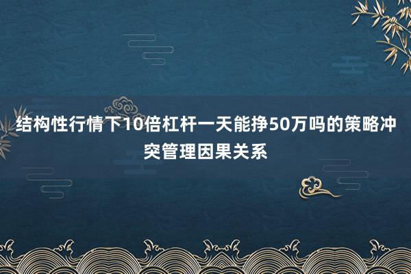 结构性行情下10倍杠杆一天能挣50万吗的策略冲突管理因果关系