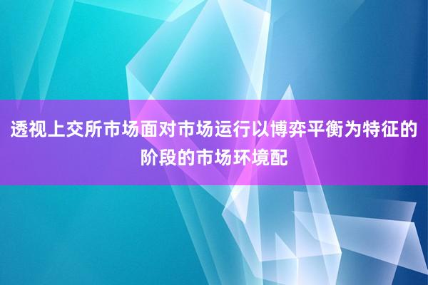 透视上交所市场面对市场运行以博弈平衡为特征的阶段的市场环境配