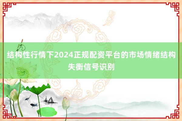 结构性行情下2024正规配资平台的市场情绪结构失衡信号识别