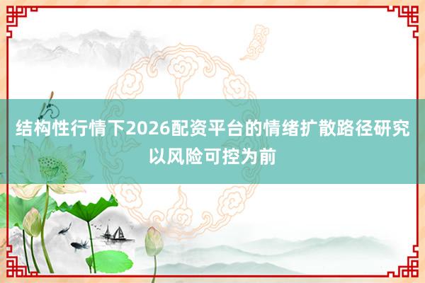 结构性行情下2026配资平台的情绪扩散路径研究以风险可控为前