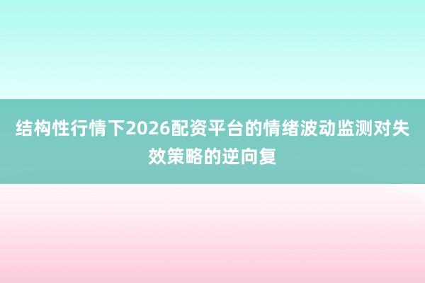 结构性行情下2026配资平台的情绪波动监测对失效策略的逆向复
