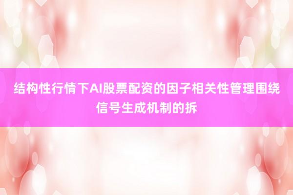 结构性行情下AI股票配资的因子相关性管理围绕信号生成机制的拆