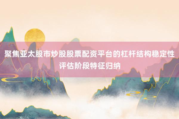 聚焦亚太股市炒股股票配资平台的杠杆结构稳定性评估阶段特征归纳