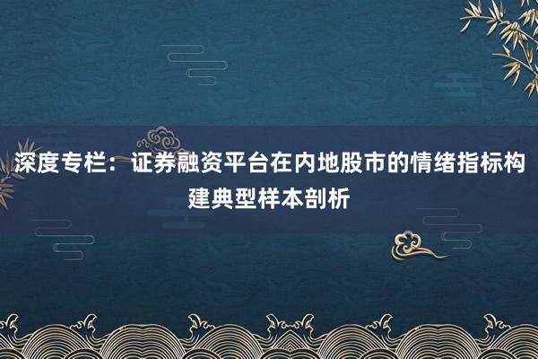 深度专栏：证券融资平台在内地股市的情绪指标构建典型样本剖析