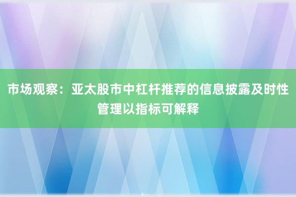 市场观察：亚太股市中杠杆推荐的信息披露及时性管理以指标可解释