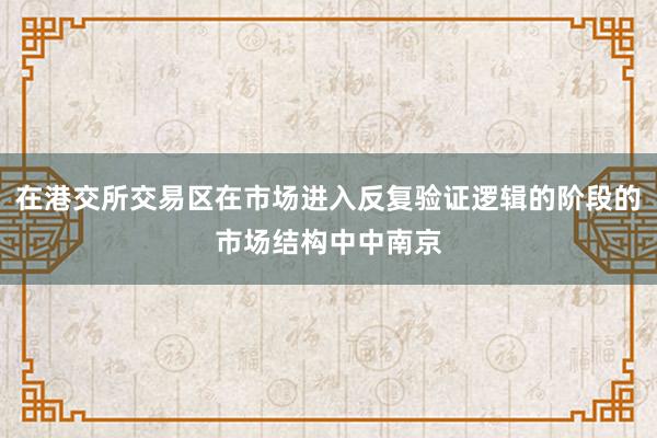 在港交所交易区在市场进入反复验证逻辑的阶段的市场结构中中南京