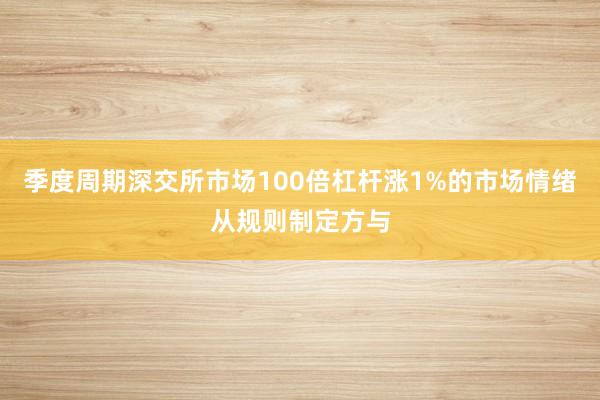 季度周期深交所市场100倍杠杆涨1%的市场情绪从规则制定方与